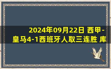 2024年09月22日 西甲-皇马4-1西班牙人取三连胜 库尔图瓦乌龙姆巴佩维尼修斯传射